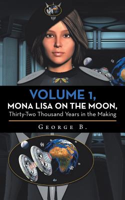 Volume 1, Mona Lisa on the Moon, Thirty-Two Thousand Years in the Making - George B