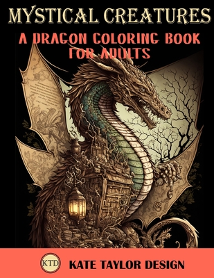 Mystical Creatures: Dragon Coloring Book for Adults: A Fantasy Adult Coloring Book - Kate Taylor Design
