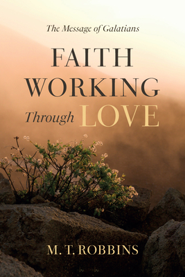 Faith Working Through Love: The Message of Galatians - M. T. Robbins