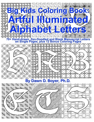 Big Kids Coloring Book: Artful Illuminated Alphabet Letters: 70+ Hand-Drawn, Zen-Doodled and Blank Manuscript Letters on Single Pages, plus 12 - Dawn D. Boyer