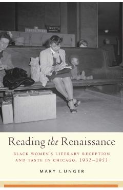 Reading the Renaissance: Black Women's Literary Reception and Taste in Chicago, 1932-1953 - Mary I. Unger
