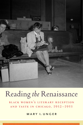 Reading the Renaissance: Black Women's Literary Reception and Taste in Chicago, 1932-1953 - Mary I. Unger