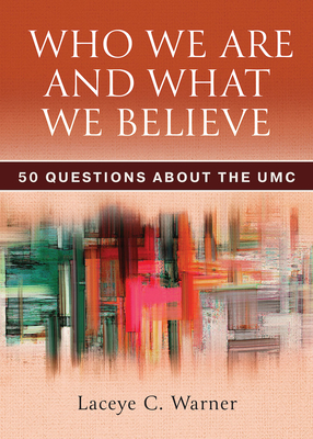 Who We Are and What We Believe: 50 Questions about the Umc - Laceye C. Warner