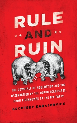 Coperta cărții 'Rule and Ruin: The Downfall of Moderation and the Destruction of the Republican Party, from Eisenhower to the Tea Party'