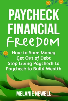 Paycheck to Financial Freedom: How to Save Money, Get Out of Debt, and Stop Living Paycheck to Paycheck to Build Wealth - Melanie Newell