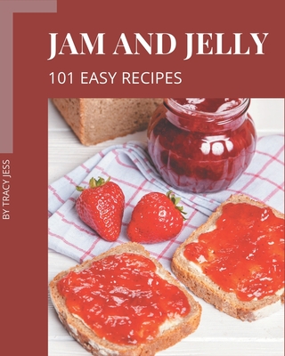 101 Easy Jam and Jelly Recipes: Easy Jam and Jelly Cookbook - The Magic to Create Incredible Flavor! - Tracy Jess