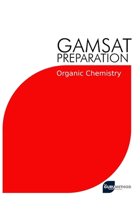 GAMSAT Preparation Organic Chemistry: Efficient Methods, Detailed Techniques, Proven Strategies, and GAMSAT Style Questions for GAMSAT Organic Chemist - Michael Tan