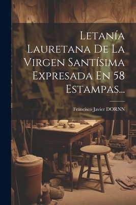 Letanía Lauretana De La Virgen Santísima Expresada En 58 Estampas... - Francisco Javier Dornn