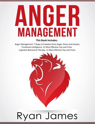 Anger Management: 3 Manuscripts - Anger Management: 7 Steps to Freedom, Emotional Intelligence: 21 Best Tips to Improve Your EQ, Cogniti - Ryan James