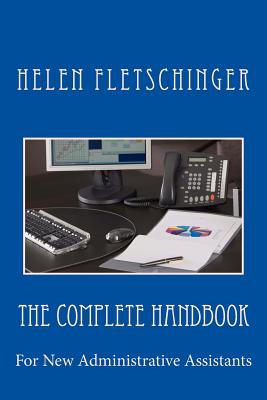 The Complete Handbook: For New Administrative Assistants - Helen Fletschinger