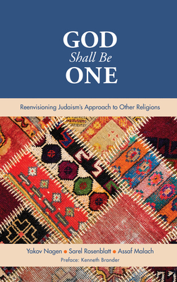 God Shall Be One: Reenvisioning Judaism's Approach to Other Religions - Yakov Nagen