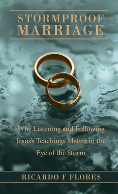 Stormproof Marriage: Why Listening and Following Jesus's Teachings Matter in the Eye of the Storm - Ricardo F. Flores