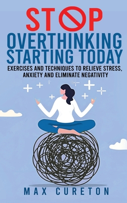 Stop Overthinking Starting Today: Improve Your Relationship with Yourself and Live Drama-Free - Max Cureton