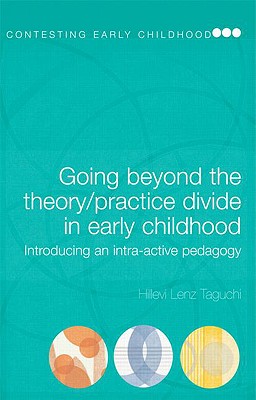 Going Beyond the Theory/Practice Divide in Early Childhood Education: Introducing an Intra-Active Pedagogy - Hillevi Lenz Taguchi