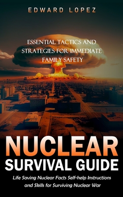 Nuclear Survival Guide: Essential Tactics and Strategies for Immediate Family Safety (Life Saving Nuclear Facts Self-help Instructions and Ski - Edward Lopez