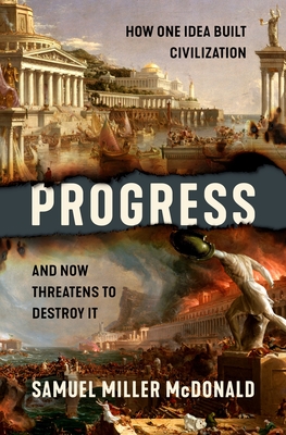 Progress: How One Idea Built Civilization and Now Threatens to Destroy It - Samuel Miller Mcdonald