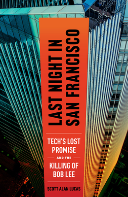 Last Night in San Francisco: Tech's Lost Promise and the Killing of Bob Lee - Scott Alan Lucas