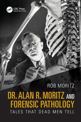 Dr. Alan R. Moritz and Forensic Pathology: Tales That Dead Men Tell - Rob Moritz