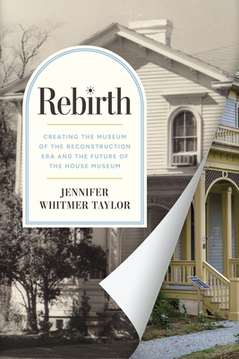 Rebirth: Creating the Museum of the Reconstruction Era and the Future of the House Museum - Jennifer Whitmer Taylor