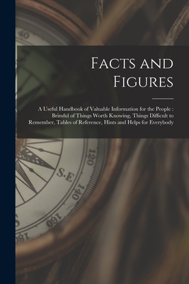 Facts and Figures [microform]: a Useful Handbook of Valuable Information for the People: Brimful of Things Worth Knowing, Things Difficult to Remembe - 