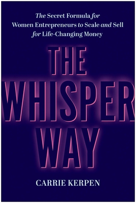 The Whisper Way: The Secret Formula for Women Entrepreneurs to Scale and Sell for Life-Changing Money - Carrie Kerpen