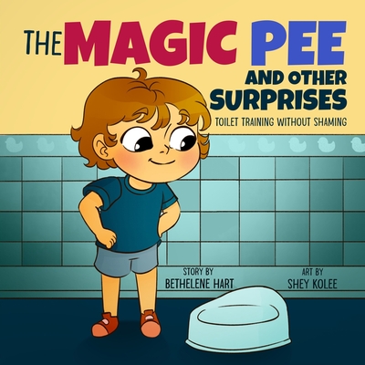 The Magic Pee and Other Surprises: Toilet Training Without Shaming - Bethelene Hart