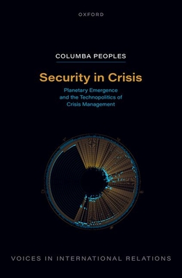 Security in Crisis: Planetary Emergence and the Technopolitics of Crisis Management - Columba Peoples