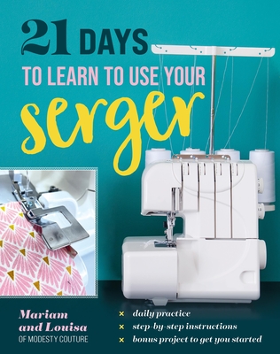 21 Days to Learn to Use Your Serger: Daily Practice, Step-By-Step Instructions, Bonus Project to Get You Started -