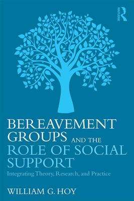 Bereavement Groups and the Role of Social Support: Integrating Theory, Research, and Practice - William G. Hoy