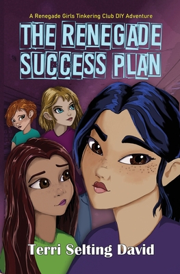 The Renegade Success Plan: Book Three of The Renegade Girls Tinkering Club - Terri Selting David