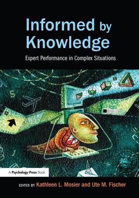 Informed by Knowledge: Expert Performance in Complex Situations - Kathleen L. Mosier