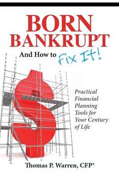 Coperta cărții 'Born Bankrupt And How to Fix it! Practical Financial Planning Tools for Your Century of Life - Thomas P. Warren Cfp'