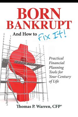 Born Bankrupt And How to Fix it! Practical Financial Planning Tools for Your Century of Life - Thomas P. Warren Cfp
