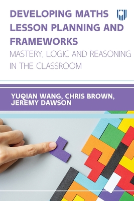 Developing Maths Lesson Planning and Frameworks: Mastery, Logic and Reasoning in the Classroom - Yuqian Wang