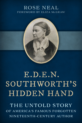 E.D.E.N. Southworth's Hidden Hand: The Untold Story of America's Famous Forgotten Nineteenth-Century Author - Rose Neal