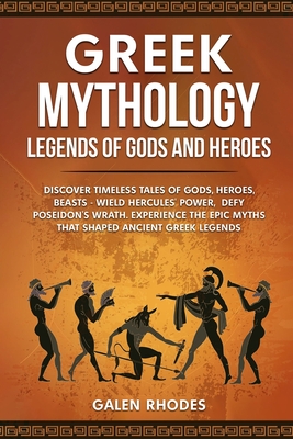Greek Mythology: Legends of Gods and Heroes: Discover timeless tales of gods, heroes, beasts - wield Hercules' power, defy Poseidon's w - Galen Rhodes