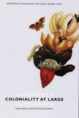 Coloniality at Large: Latin America and the Postcolonial Debate - Mabel Moraña