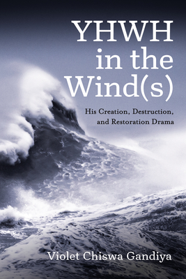 Yhwh in the Wind(s): His Creation, Destruction, and Restoration Drama - Violet Chiswa Gandiya