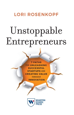 Unstoppable Entrepreneurs: 7 Paths for Unleashing Successful Startups and Creating Value Through Innovation - Lori Rosenkopf