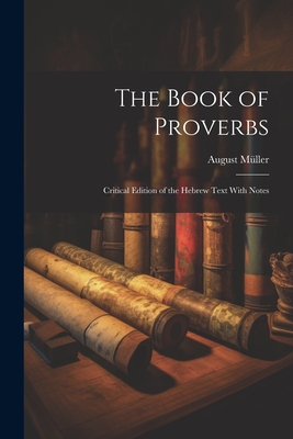 The Book of Proverbs: Critical Edition of the Hebrew Text With Notes - August Müller