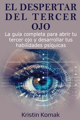 El despertar del Tercer Ojo: La guía completa para abrir tu tercer ojo y desarrollar tus habilidades psíquicas - Kristin Komak