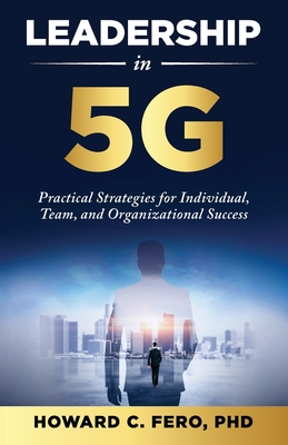 Leadership in 5G: Practical Strategies for Individual, Team, and Organizational Success - Howard Fero