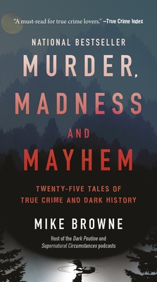 Murder, Madness & Mayhem: Twenty-Five Tales of True Crime and Dark History - Mike Browne