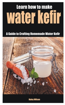 Learn how to make water kefir: A Guide to Crafting Homemade Water Kefir - Haley Wilson Wilson