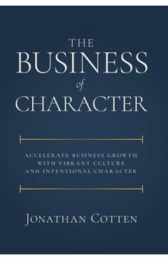 Coperta cărții 'The Business of Character: Accelerate Business Growth with Vibrant Culture and Intentional Character - Jonathan Cotten'