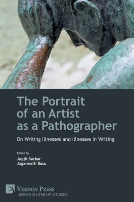 The Portrait of an Artist as a Pathographer: On Writing Illnesses and Illnesses in Writing - Jayjit Sarkar