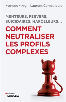 Menteurs, pervers, suicidaires, harceleurs... Comment neutraliser les profils complexes: Menteurs, pervers, suicidaires, harceleurs... - Marwan Mery