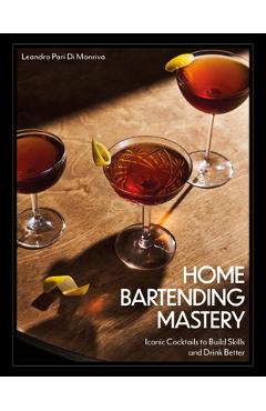Poza produsului Home Bartending Mastery: Iconic Cocktails to Build Skills and Drink Better - Leandro Pari Di Monriva