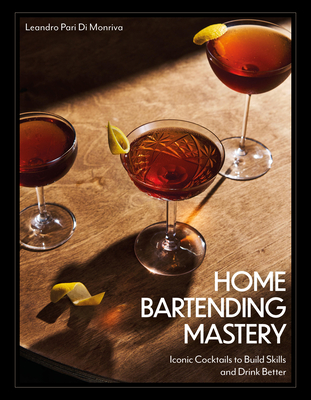 Home Bartending Mastery: Iconic Cocktails to Build Skills and Drink Better - Leandro Pari Di Monriva