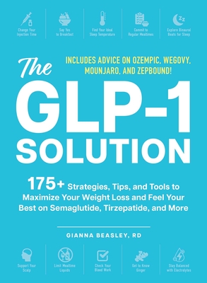 The Glp-1 Solution: 175+ Strategies, Tips, and Tools to Maximize Your Weight Loss and Feel Your Best on Semaglutide, Tirzepatide, and More - Gianna Beasley
